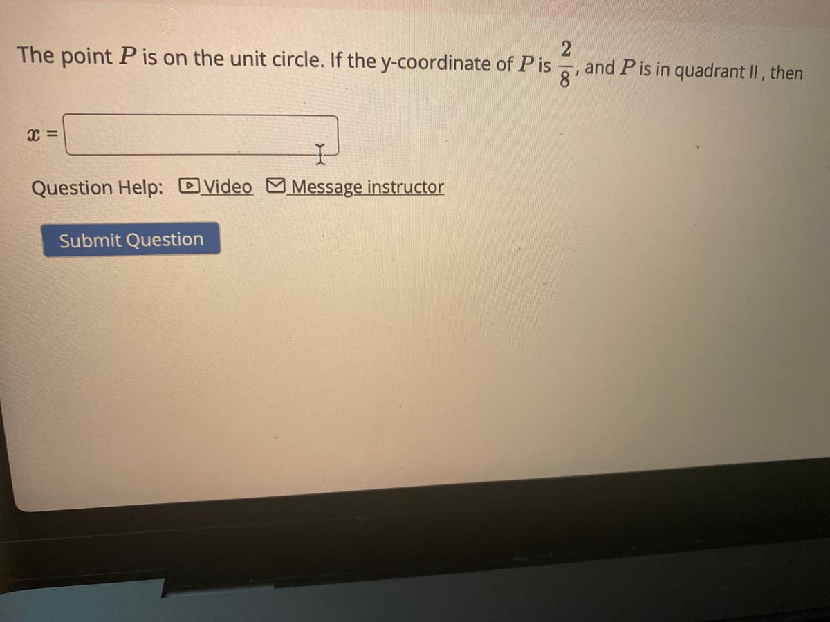 The point P is on the unit circle. If the y-coordinate of P is
8
and P is in quadrant II, then
Question Help: DVideo M Message instructor
Submit Question
