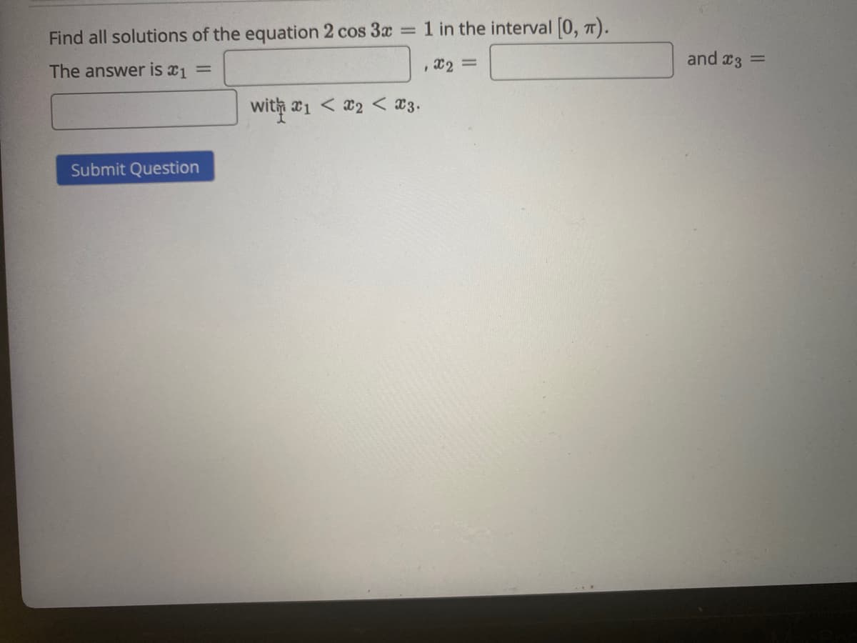 Find all solutions of the equation 2 cos 3x
1 in the interval [0, 7).
%3D
, x2
and a3 =
The answer is x1
%3D
1 <x2 < x3.
Submit Question
