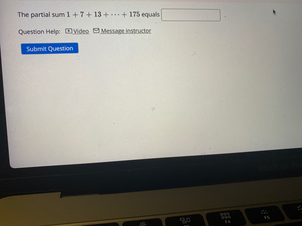 The partial sum 1 + 7+ 13 + + 175 equals
Question Help: DVideo MMessage instructor
Submit Question
MacBook P
000
000
F5
F4
