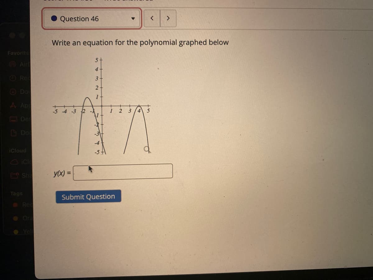 Question 46
<>
Write an equation for the polynomial graphed below
Favorite
5+
Air
4-
ORed
3-
2-
O Do
A App
-3 2 -
3
4
O Des
Do
icloud
-5
FA Sha
y(x) =
Tags
Submit Question
O Red
O Ora
Yel
