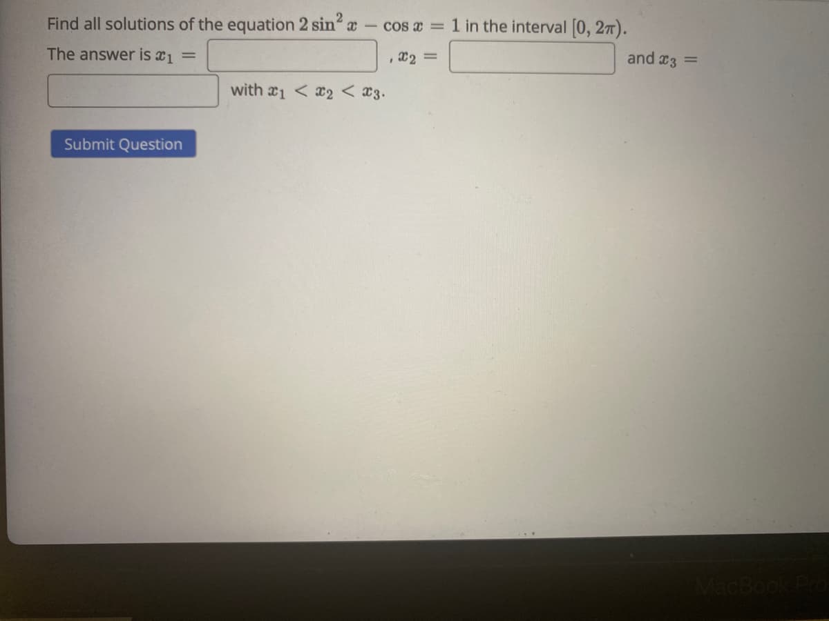 Find all solutions of the equation 2 sin a
cos a = 1 in the interval 0, 27).
|
The answer is x1 =
, X2 =
and x3 =
with x1 < x2 < x3.
Submit Question
