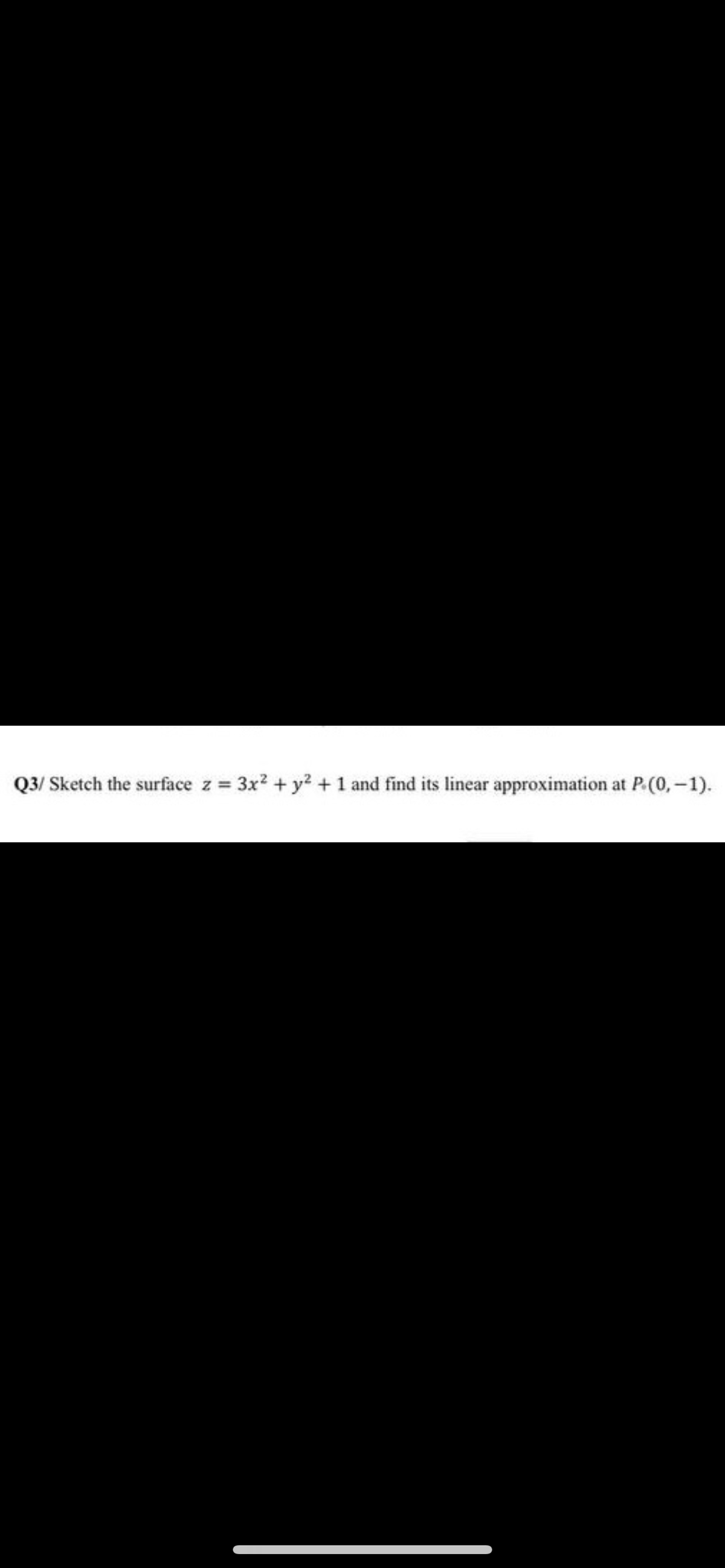 Q3/ Sketch the surface z 3x2 + y? + 1 and find its linear approximation at P.(0,-1).
%3D
