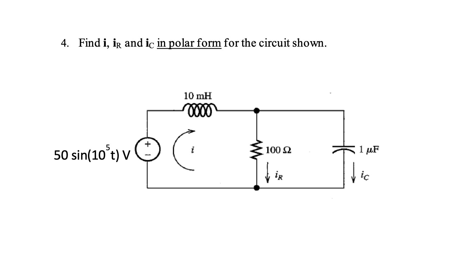 4. Find i, ir and ic in polar form for the circuit shown.
10 mH
50 sin(10 t) V
1 µF
100 Ω
ir
ic
