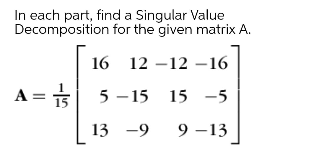In each part, find a Singular Value
Decomposition for the given matrix A.
16
12 –12 –16
A = =
5 –15
15 -5
13 -9
9 –13
