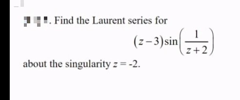 L. Find the Laurent series for
(z-3)sin
z+2
about the singularity z = -2.

