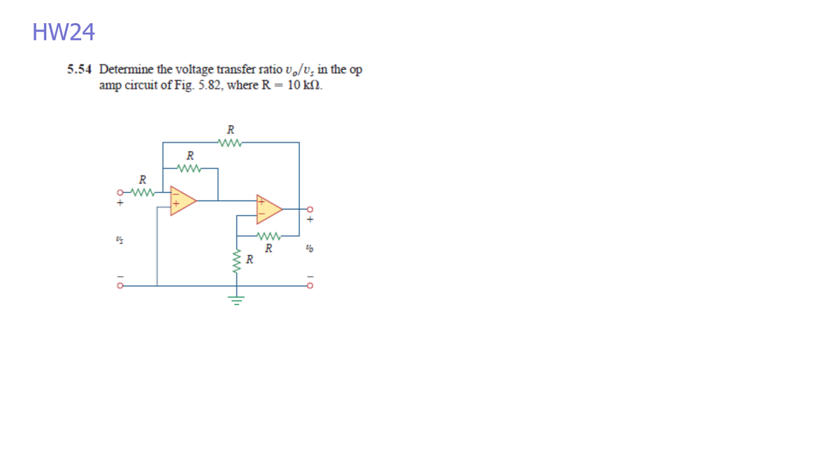 HW24
5.54 Determine the voltage transfer ratio və/v, in the op
amp circuit of Fig. 5.82, where R = 10 kN.
R
R
ww
