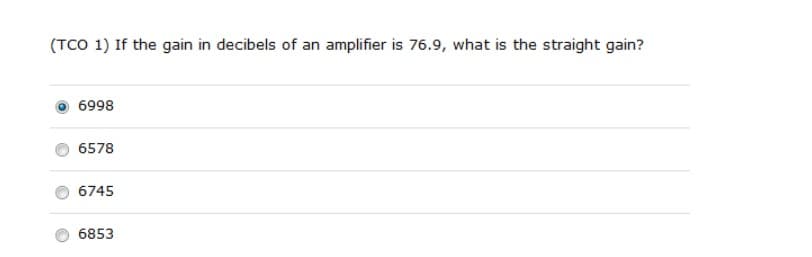 (TCO 1) If the gain in decibels of an amplifier is 76.9, what is the straight gain?
6998
6578
6745
6853
