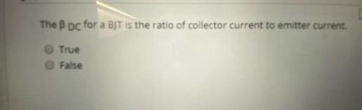 The B Dc for a BJT is the ratio of collector current to emitter current.
True
False
