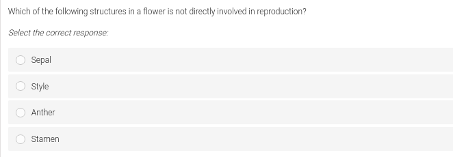 Which of the following structures in a flower is not directly involved in reproduction?
Select the correct response:
Sepal
Style
Anther
Stamen
