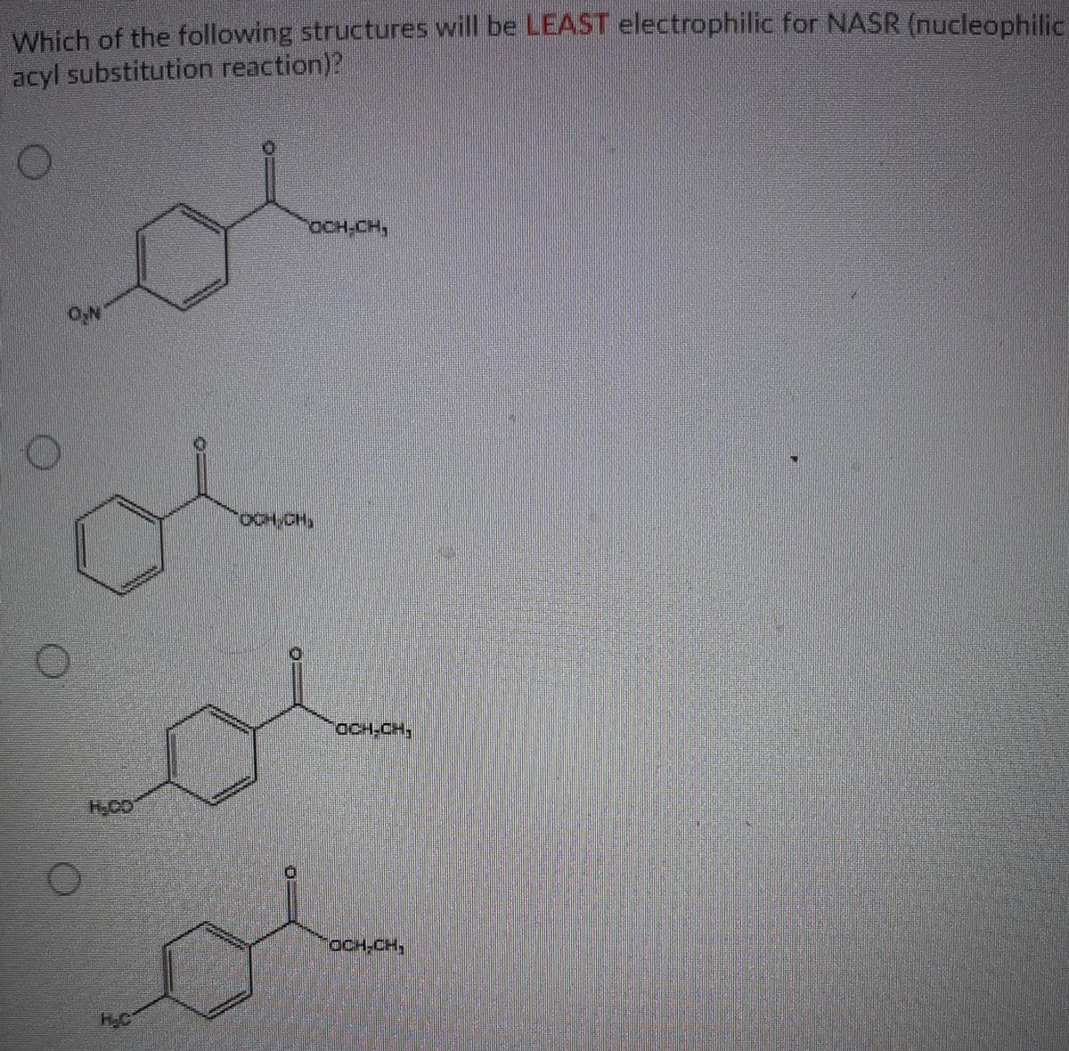 Which of the following structures will be LEAST electrophilic for NASR (nucleophilic
acyl substitution reaction)?
OCH-CH,
OCH-CH,
H-CO
OCH-CH,
HC
