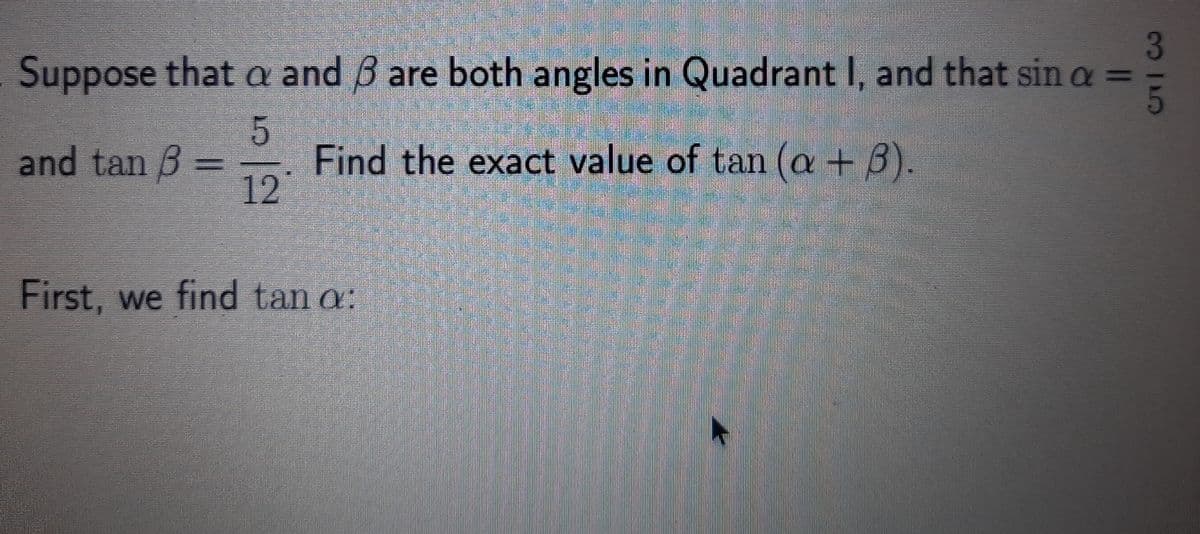 Suppose that a and B are both angles in Quadrant I, and that sin a =
%3D
國
華
達
即幸 券券
Find the exact value of tan (a + 8).
12
and tan 3 =
First, we find tan a;
券
315
512
