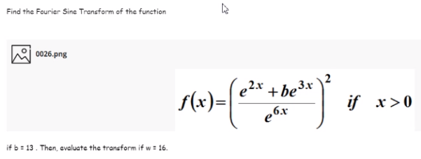 Find the Fourier Sine Transform of the function
0026.png
e2* + be3x
S(x)=|
if x>0
if b = 13. Then, evaluate the transform if w = 16.
