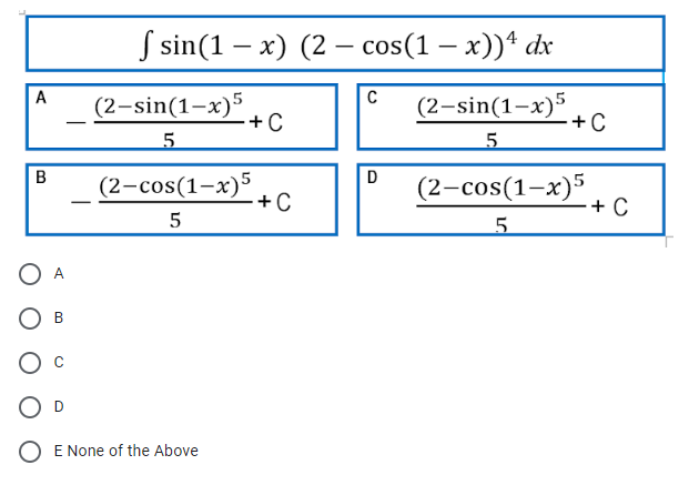 A
B
B
D
f sin(1-x) (2 cos(1-x))4 dx
(2-sin(1-x)5
5
+ C
(2-cos(1-x)5
5
E None of the Above
+C
C
D
(2-sin(1-x)5
5
+C
(2-cos(1-x)5
5
+ C