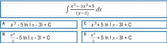 3
x³-5 In Ix-31+ C
B x³
-- 5 In Ix-31+ C
3
x³ 3x²+5
(x-3)
C
dx
3
x³+5 In Ix-31+ C
D x3
3
+ 5 In 1 x - 31+ C