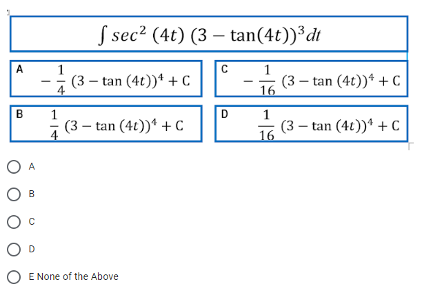 A
B
A
B
D
1
4
1
4
f sec² (4t) (3 tan(4t))³ dt
(3 tan (4t))+ + C
(3 tan (4t))+ + C
E None of the Above
-
C
D
1
16
1
16
(3 tan (4t))+ + C
-
(3 tan (4t))4 + C