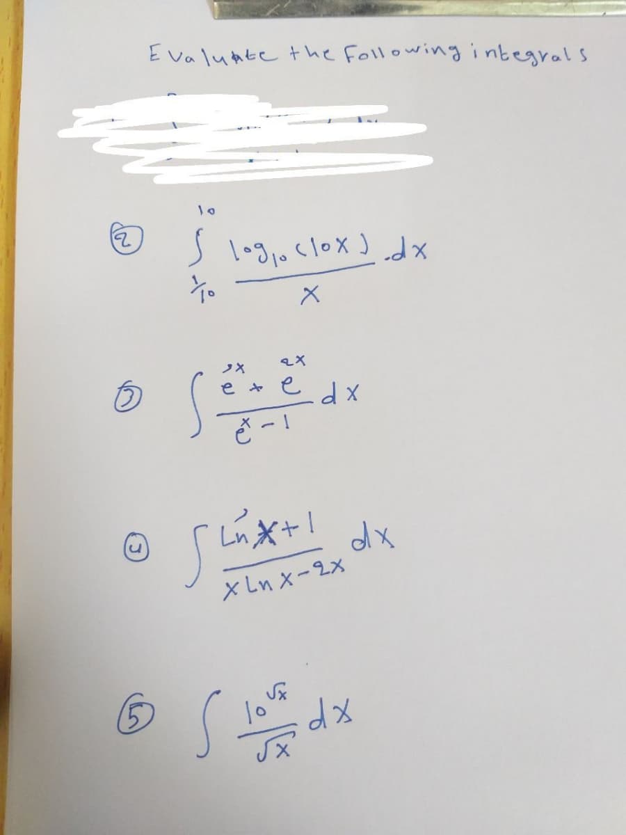 Evaluate the following integrals
10
s log₁ clox) dx
To
x
3X
e
2x
e
e -1
dx
flux+! dx
Xinx-9x
ⒸS love dx
√