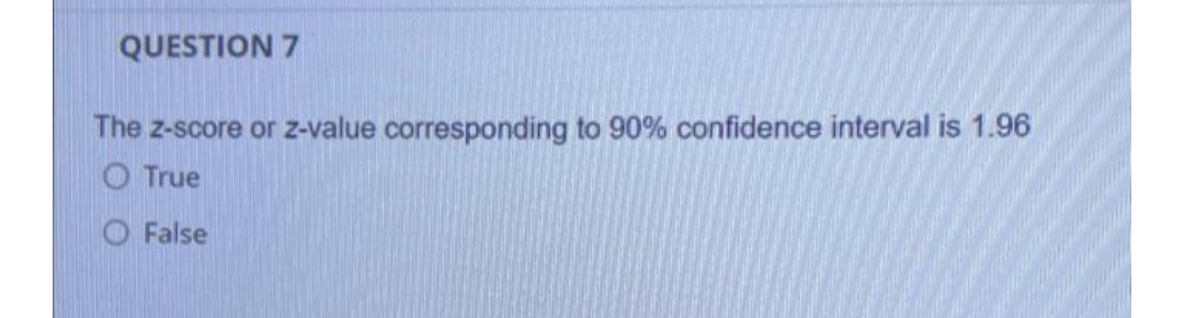 QUESTION 7
The z-score or z-value corresponding to 90% confidence interval is 1.96
True
False