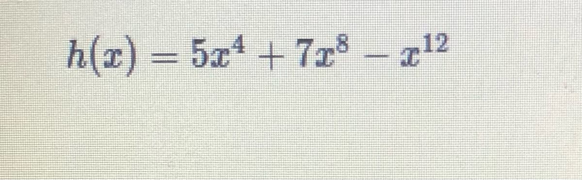 h(x) = 5x4 + 7r8 – a12
