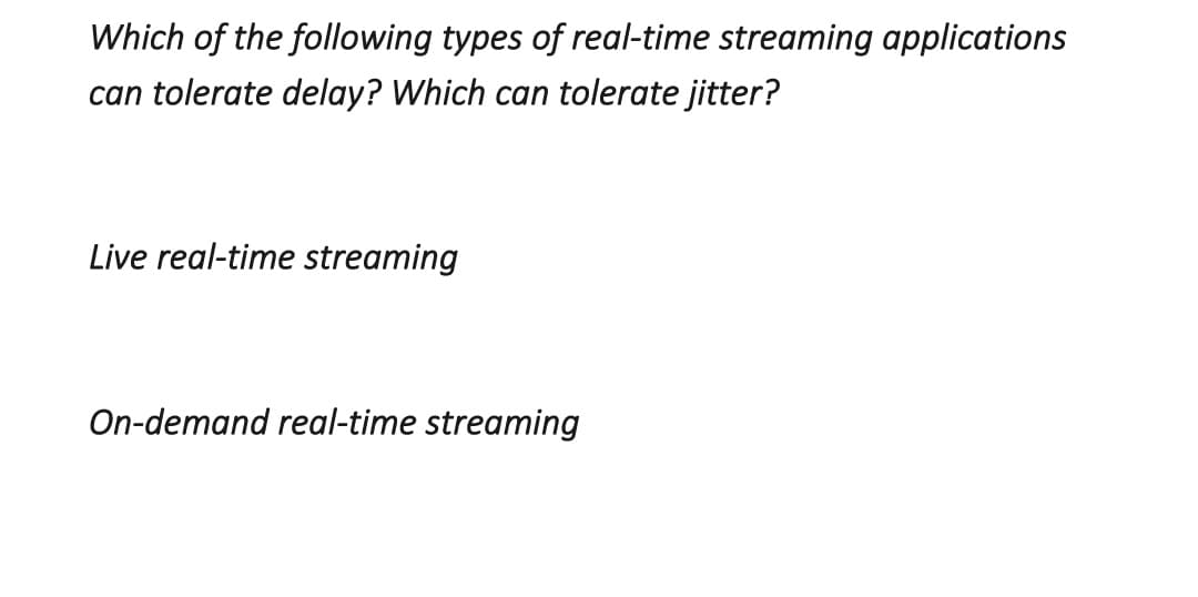 Which of the following types of real-time streaming applications
can tolerate delay? Which can tolerate jitter?
Live real-time streaming
On-demand real-time streaming