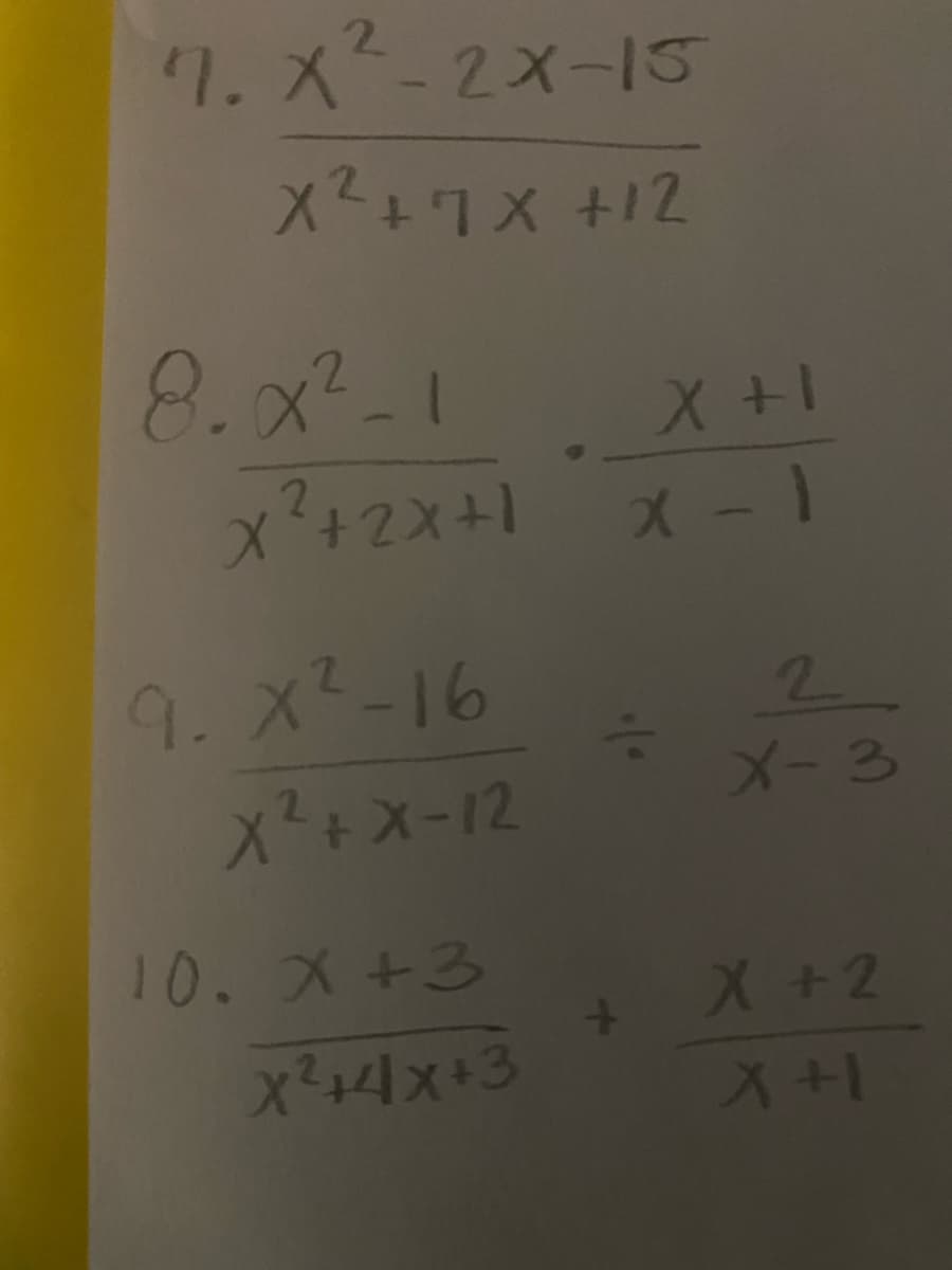 7. X²-2X-15
X²+7X +12
8.x²-1
2
X²+2X+1 X-1
9.X²-16
X² + X-12
10. X +3
X² + 4x +3
1+X
+
2
X-3
X +2
1+ X