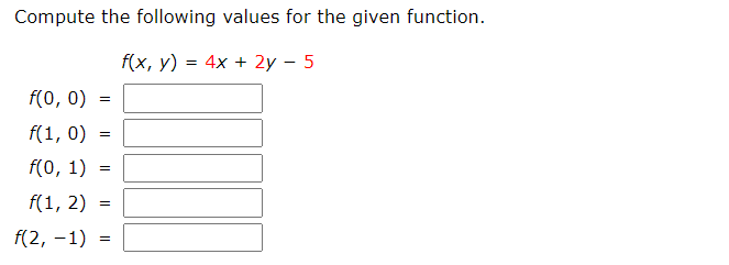 Compute the following values for the given function.
f(x, y) = 4x + 2y – 5
f(0, 0)
f(1, 0)
f(0, 1)
f(1, 2)
f(2, –1)
