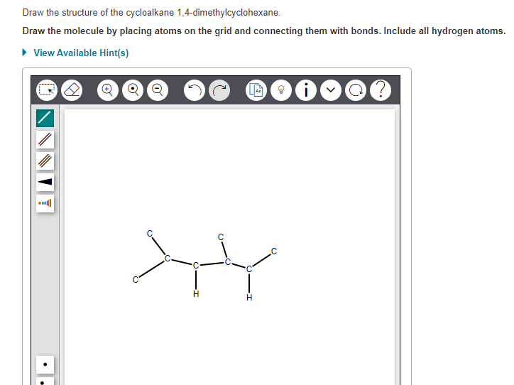 Draw the structure of the cycloalkane 1,4-dimethylcyclohexane.
Draw the molecule by placing atoms on the grid and connecting them with bonds. Include all hydrogen atoms.
• View Available Hint(s)
