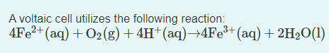 A voltaic cell utilizes the following reaction:
4Fe?+(aq) + O2(g)+4H†(aq)→4Fe³+(aq) + 2H2O(1)
