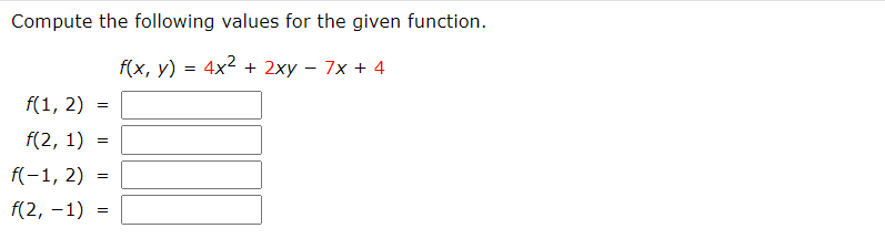 Compute the following values for the given function.
f(x, y) = 4x2 + 2xy – 7x + 4
f(1, 2)
f(2, 1)
f(-1, 2)
f(2, -1)
