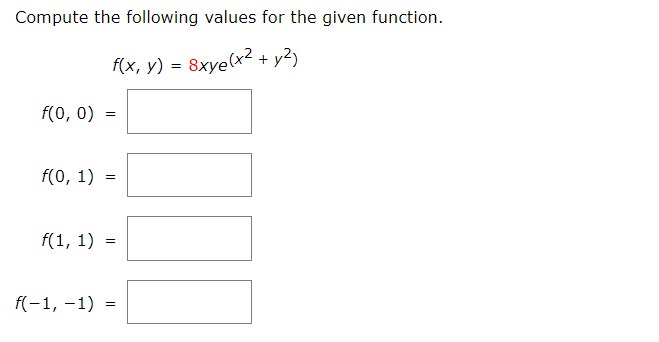 Compute the following values for the given function.
(x, y) = 8xye(x² + y2)
f(0, 0)
f(0, 1)
f(1, 1)
f(-1, -1) =
