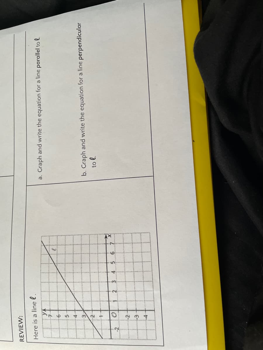 REVIEW:
Here is a line l.
a. Graph and write the equation for a line parallel to l.
7.
5.
4-
3,
b. Graph and write the equation for a line perpendicular
