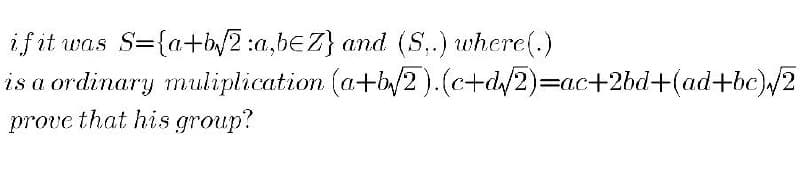 ifit was
S={a+b/2 :a,beZ} and (S,.) where(.)
is a ordinary muliplication (a+b/2).(c+d/2)=ac+2bd+(ad+be)/2
prove that his group?
