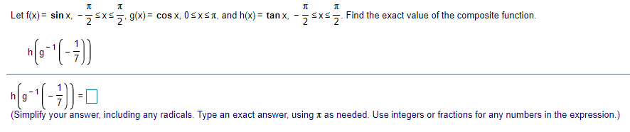 Let f(x) = sin x, -5sxs g(x) = cos x, 05XST, and h(x) = tan x, -5sxs5. Find the exact value of the composite function.
-1
h| g
h
(Simplify your answer, including any radicals. Type an exact answer, using n as needed. Use integers or fractions for any numbers in the expression.)
