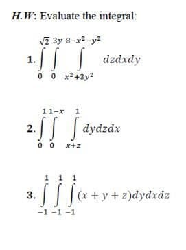 H.W: Evaluate the integral:
vz 3y 8-x2-y2
1./ dzdxdy
O x2+3y2
11-x
1
2. dydzdx
x+z
1
|||(x +y+ z)dydxdz
3.
-1 -1 -1
