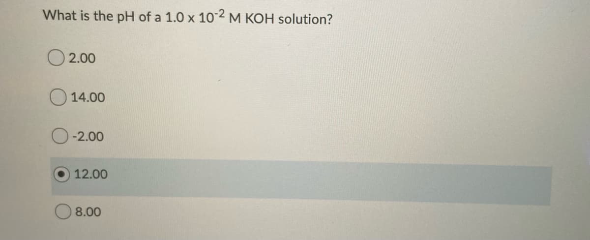 What is the pH of a 1.0 x 10-2M KOH solution?
O 2.00
14.00
-2.00
12.00
O 8.00
