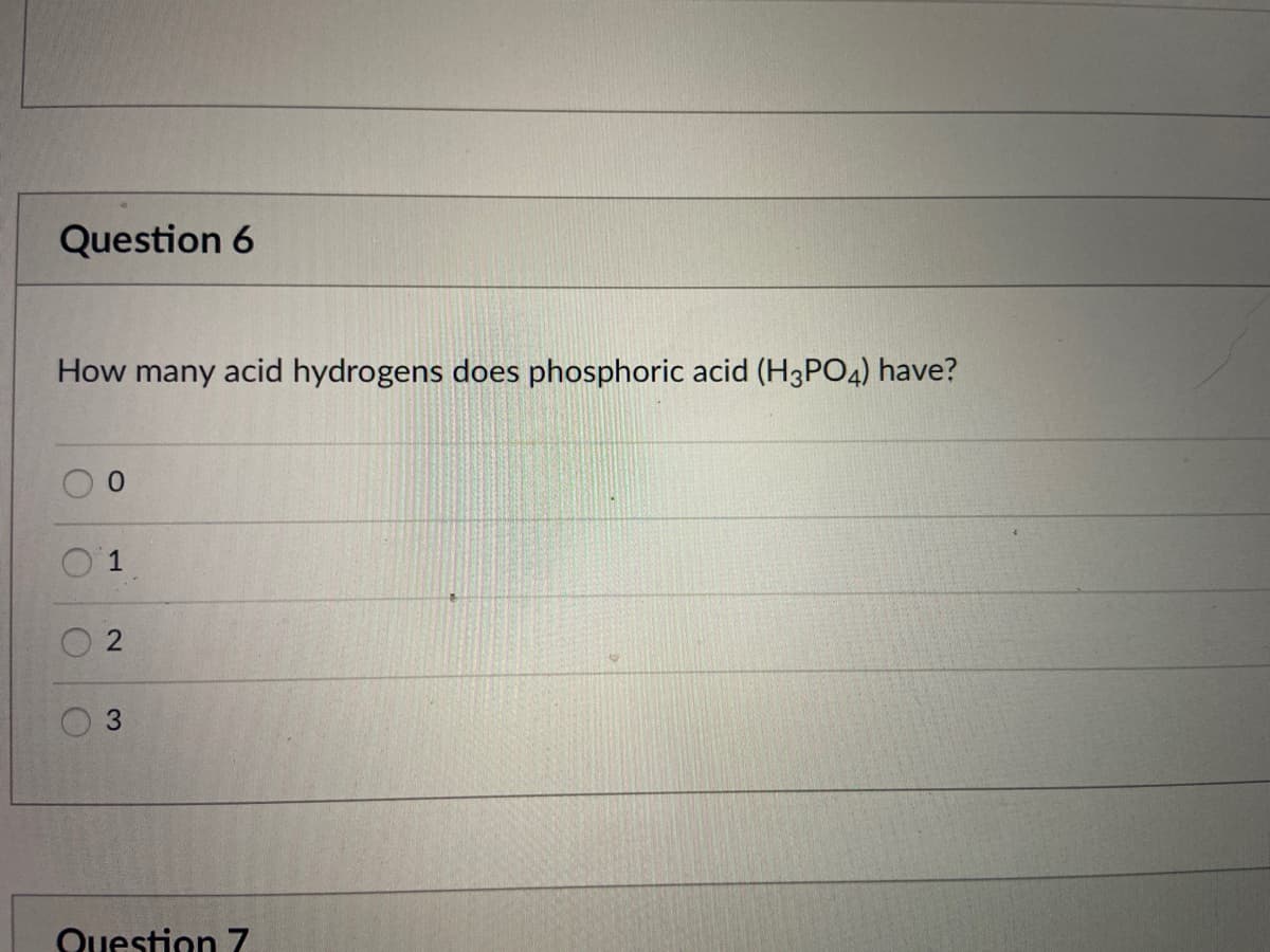 Question 6
How many acid hydrogens does phosphoric acid (H3PO4) have?
0.
1
Question 7
2.
