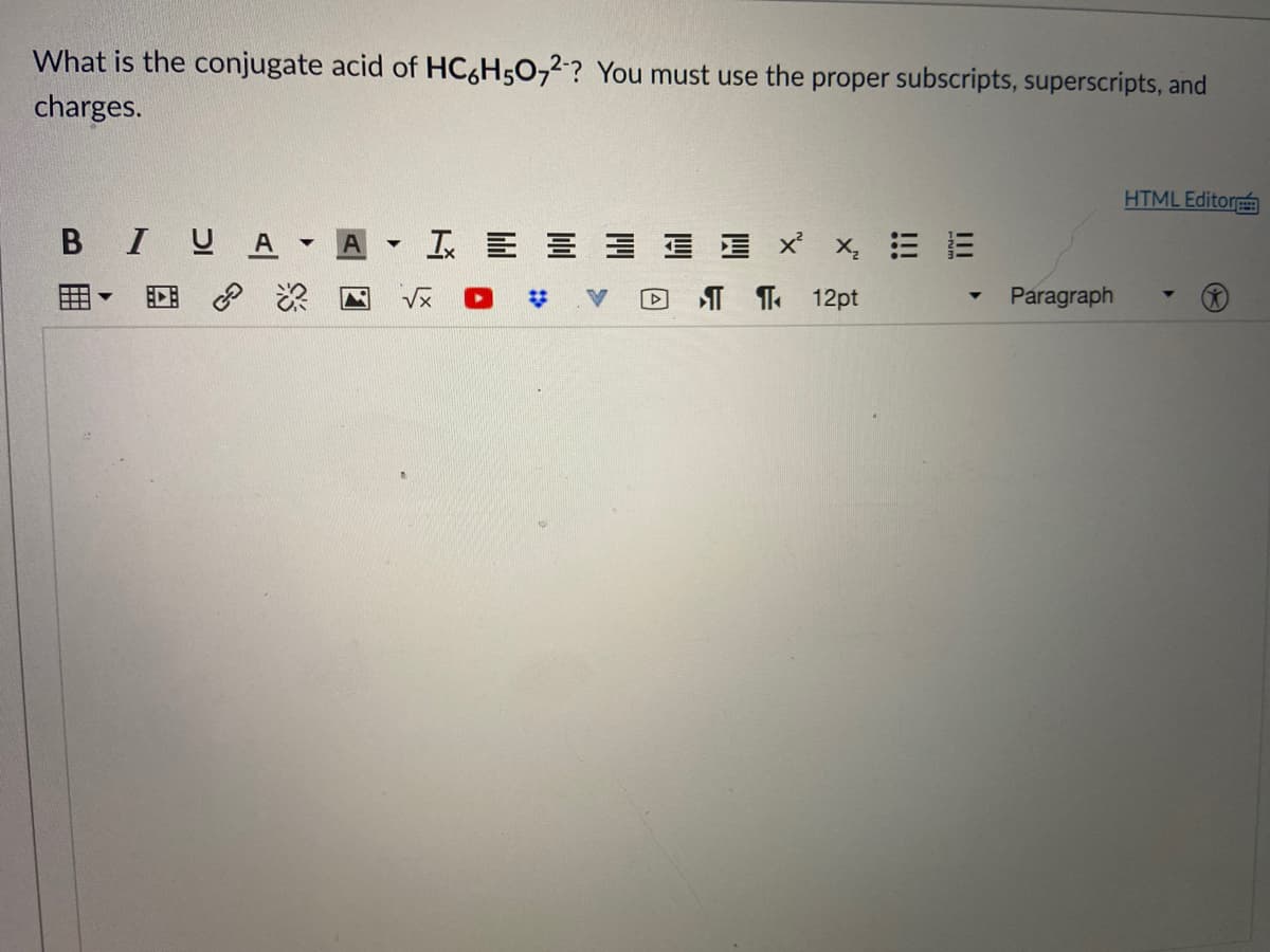What is the conjugate acid of HC6H5O,2? You must use the proper subscripts, superscripts, and
charges.
HTML Editor
BIUA
E x x, E
Vx
T T 12pt
Paragraph
