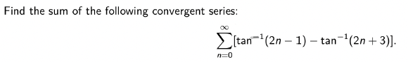 Find the sum of the following convergent series:
itan-(2n – 1) – tan-(2n + 3)].
n=0
