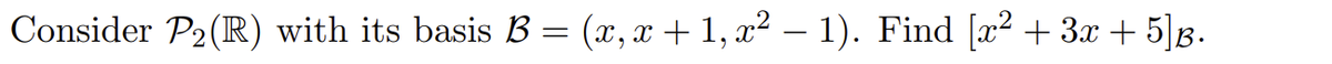 Consider P2(R) with its basis B = (x, x + 1, x² – 1). Find [x² + 3x + 5]g.
