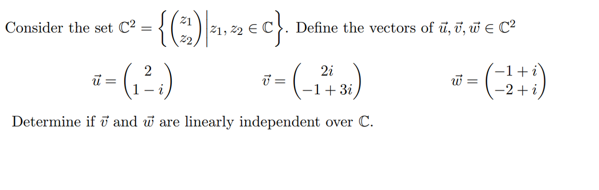 21
Consider the set C2 :
Z1,
Define the vectors of ū, ī, w E C?
22
i= ()
2
-1 + 3i
-2 + i
Determine if ở and w are linearly independent over C.
||
13
