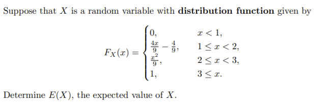 Suppose that X is a random variable with distribution function given by
x < 1,
1 < x < 2,
2 < x < 3,
3 < r.
0,
Fx(x) =
1,
Determine E(X), the expected value of X.
