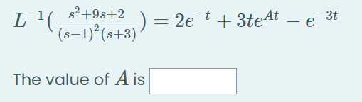 s2+9s+2
L-'(-
-) =
+ 3te4t – e-3t
(s–1) (s+3)) = 2e¯t + 3te4t
The value of A is
