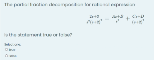 The partial fraction decomposition for rational expression
2s+3
As+B
Cs+D
sº(s+2)²
(s+2)²
Is the statement true or false?
Select one:
O True
O False
