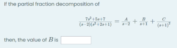 If the partial fraction decomposition of
75° +5s+7
(s–2)(s² +2s+1) =
C
+
(8+1)²
%3D
then, the value of B is
