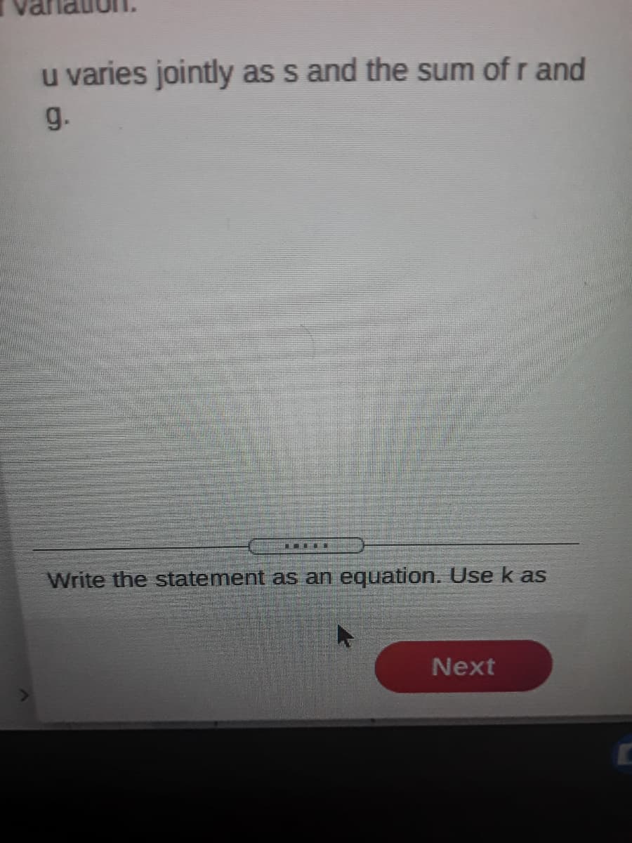 u varies jointly as s and the sum of r and
g.
Write the statement as an equation. Use k as
Next
