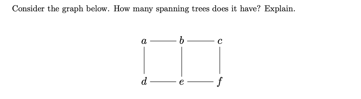 Consider the graph below. How many spanning trees does it have? Explain.
a
b.
d
f
