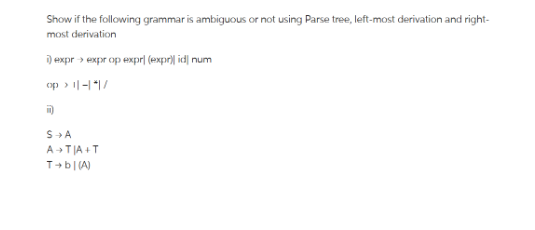 Show if the following grammar is ambiguous or not using Parse tree, left-most derivation and right-
most derivation
i) expr> exprop exprl (expr) id num
op > 1|-|*|/
D
S → A
A+TIA+T
T+b|(A)