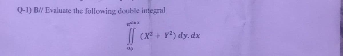 Q-1) B// Evaluate the following double integral
Tsin x
SS
00
(x² + y²) dy.dx