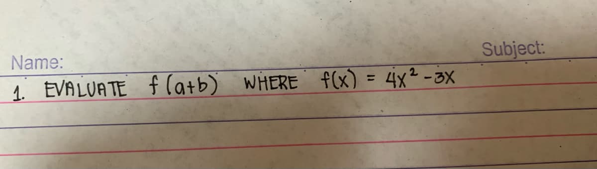 Name:
1. EVALUATE f(a+b) WHERE
WHERE
f(x)
f(x) = 4x²-3x
Subject: