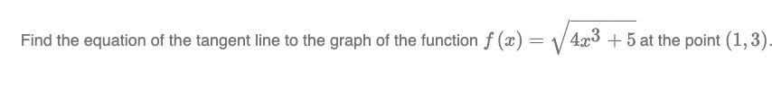 Find the equation of the tangent line to the graph of the function f(x) = √√4x3 +5 at the point (1,3).