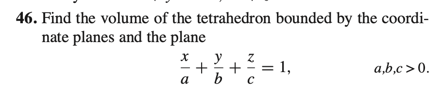 46. Find the volume of the tetrahedron bounded by the coordi-
nate planes and the plane
y
+
= 1,
a,b,c > 0.
-
a
